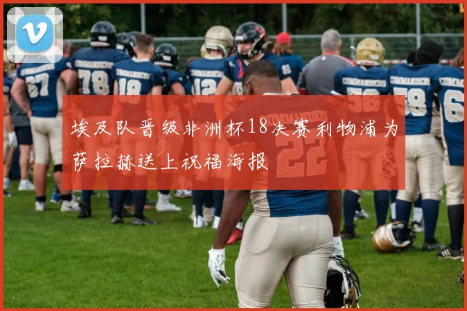 埃及队晋级非洲杯18决赛利物浦为萨拉赫送上祝福海报