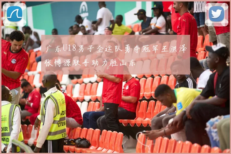广东U18男子全运队勇夺冠军王洪泽张博源联手助力胜山东
