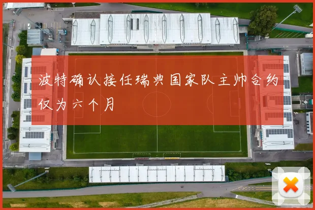 波特确认接任瑞典国家队主帅合约仅为六个月
