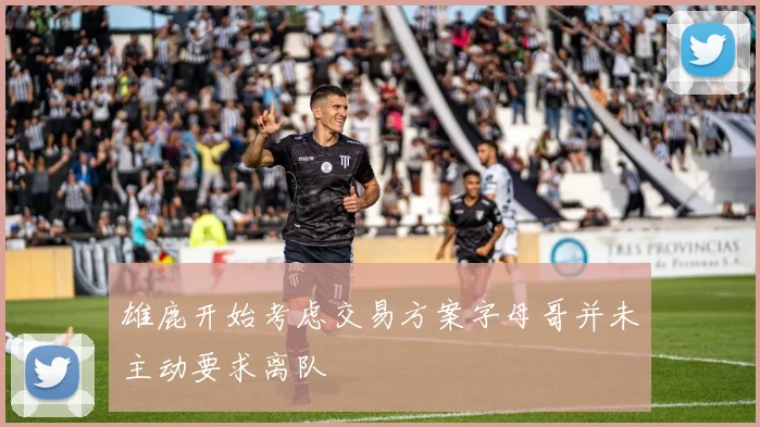 雄鹿开始考虑交易方案字母哥并未主动要求离队