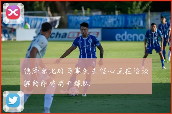 德泽尔比对马赛失去信心正在洽谈解约即将离开球队