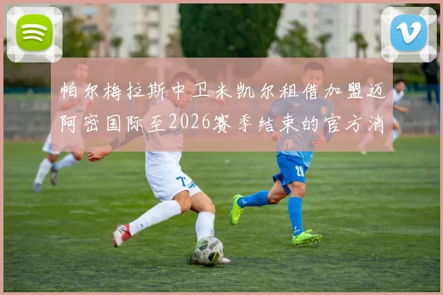 帕尔梅拉斯中卫米凯尔租借加盟迈阿密国际至2026赛季结束的官方消息