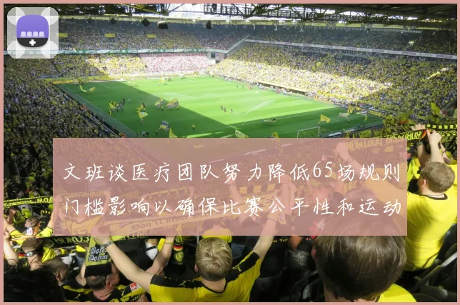 文班谈医疗团队努力降低65场规则门槛影响以确保比赛公平性和运动员健康