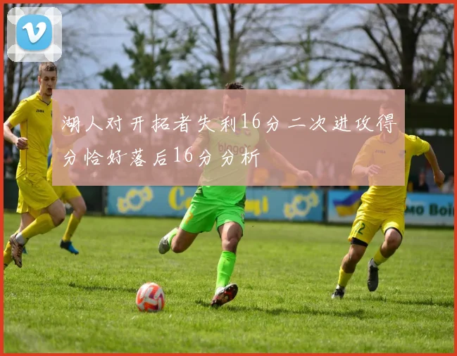 湖人对开拓者失利16分二次进攻得分恰好落后16分分析
