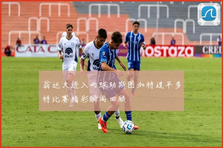 翁达夫连入两球助斯图加特追平多特比赛精彩瞬间回顾