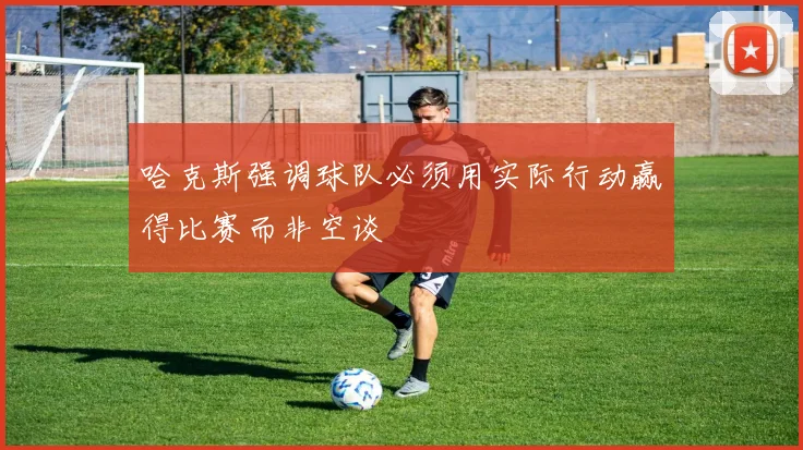 哈克斯强调球队必须用实际行动赢得比赛而非空谈