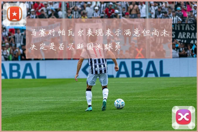 马赛对帕瓦尔表现表示满意但尚未决定是否买断国米球员