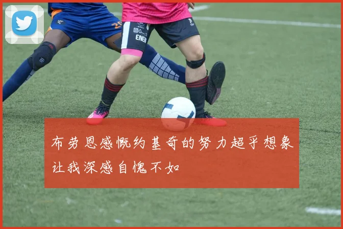 布劳恩感慨约基奇的努力超乎想象让我深感自愧不如