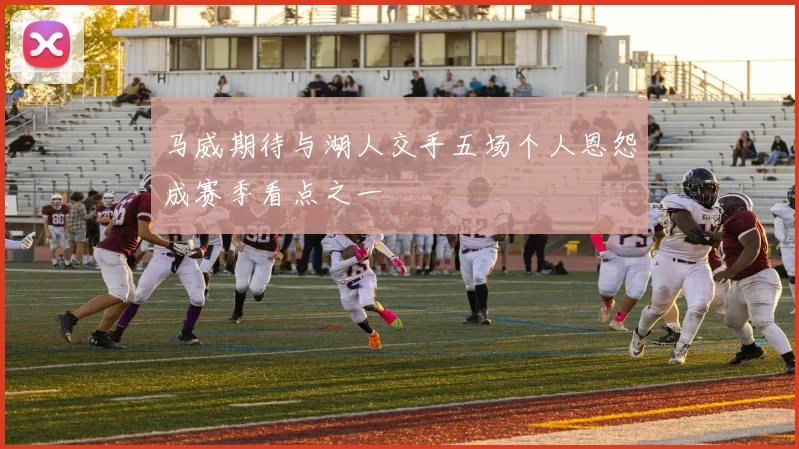马威期待与湖人交手五场个人恩怨成赛季看点之一