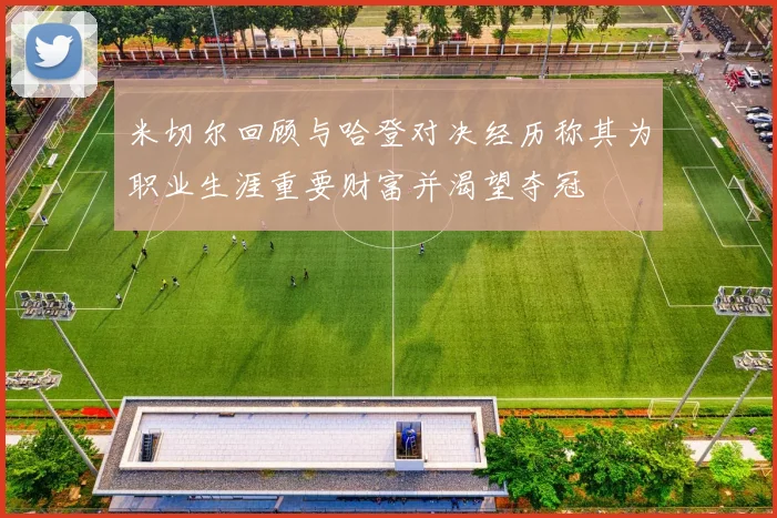 米切尔回顾与哈登对决经历称其为职业生涯重要财富并渴望夺冠