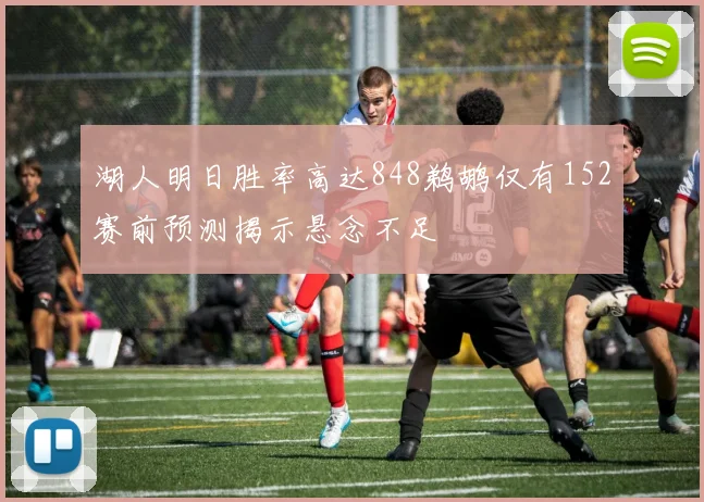 湖人明日胜率高达848鹈鹕仅有152赛前预测揭示悬念不足